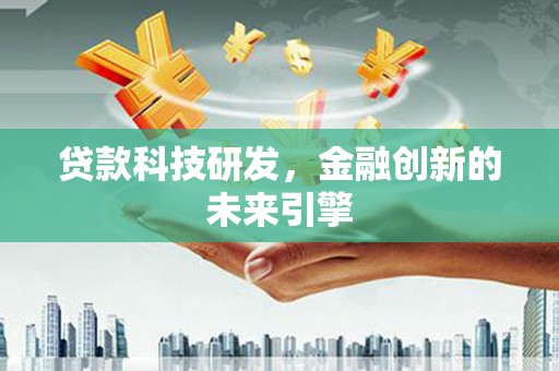 明光贷款科技研发，金融创新的未来引擎