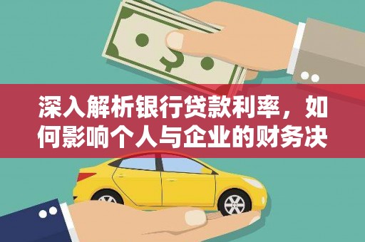 岷县深入解析银行贷款利率，如何影响个人与企业的财务决策
