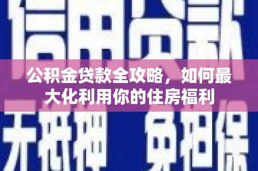 北镇公积金贷款全攻略，如何最大化利用你的住房福利