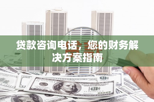 肃北贷款咨询电话，您的财务解决方案指南