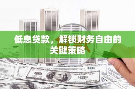 婺源低息贷款，解锁财务自由的关键策略