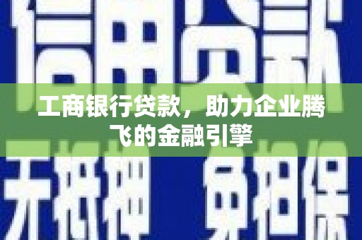 无为工商银行贷款，助力企业腾飞的金融引擎