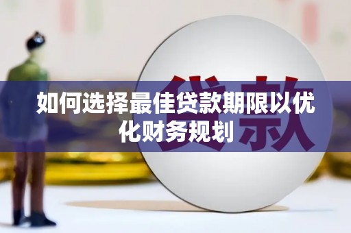 道里如何选择最佳贷款期限以优化财务规划