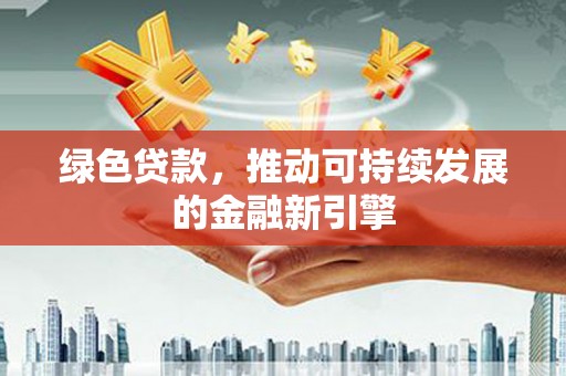 锡林郭勒绿色贷款，推动可持续发展的金融新引擎