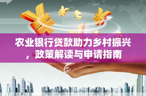 集集农业银行贷款助力乡村振兴，政策解读与申请指南
