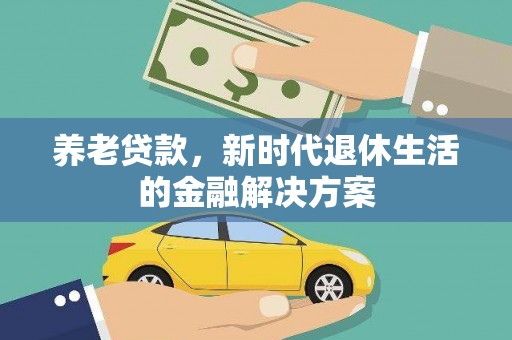 西乌旗养老贷款，新时代退休生活的金融解决方案