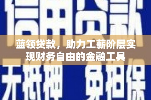 松北蓝领贷款，助力工薪阶层实现财务自由的金融工具