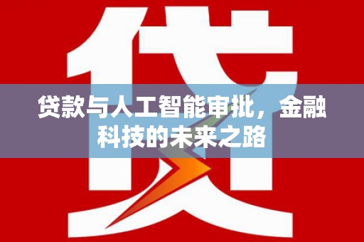 阳曲贷款与人工智能审批，金融科技的未来之路