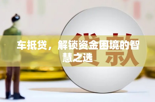 普定车抵贷，解锁资金困境的智慧之选