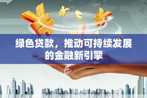 雾台绿色贷款，推动可持续发展的金融新引擎