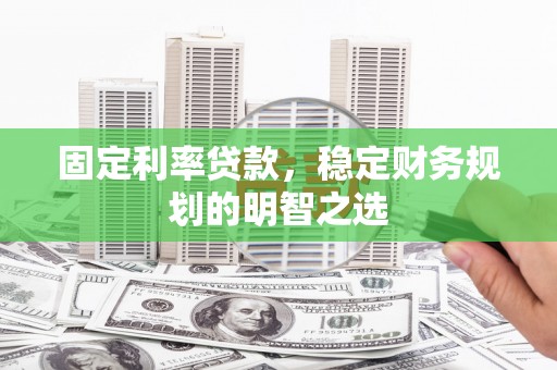 大石桥固定利率贷款，稳定财务规划的明智之选