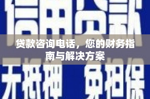 狮潭贷款咨询电话，您的财务指南与解决方案