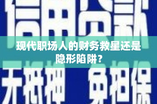 达孜现代职场人的财务救星还是隐形陷阱？
