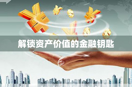 广水解锁资产价值的金融钥匙