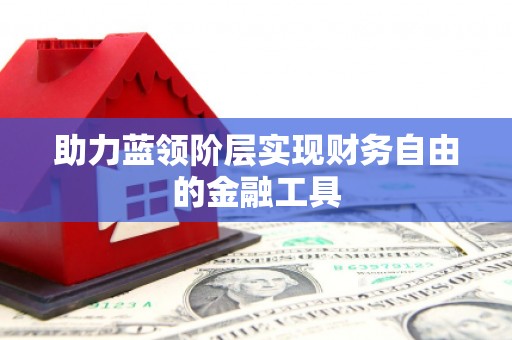 企石助力蓝领阶层实现财务自由的金融工具