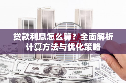 成县贷款利息怎么算？全面解析计算方法与优化策略