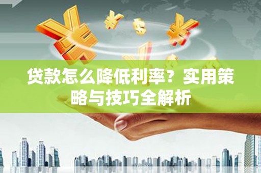 沙依巴克贷款怎么降低利率？实用策略与技巧全解析